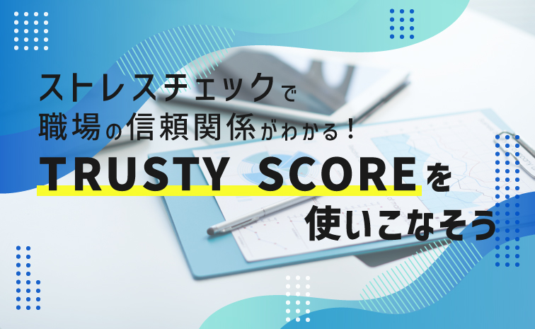 ストレスチェックで職場の信頼関係がわかる！TRUSTY SCOREを使いこなそう